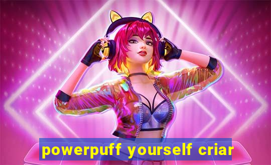 powerpuff yourself criar